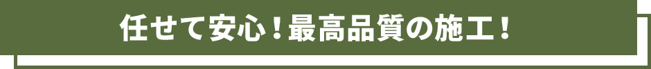 任せて安心！最高品質の施工！